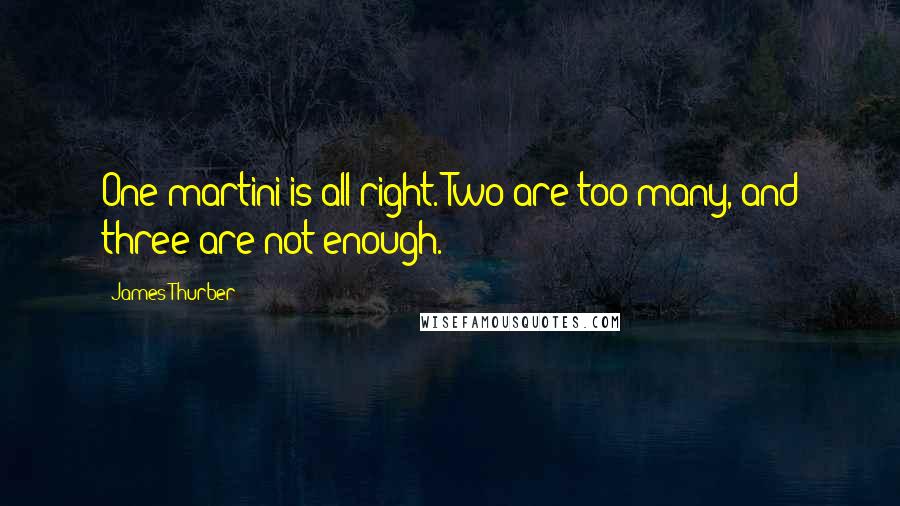 James Thurber Quotes: One martini is all right. Two are too many, and three are not enough.