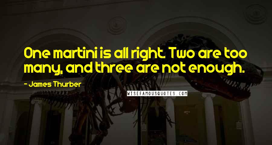 James Thurber Quotes: One martini is all right. Two are too many, and three are not enough.
