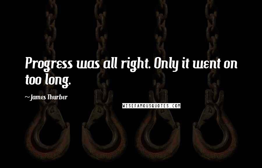 James Thurber Quotes: Progress was all right. Only it went on too long.