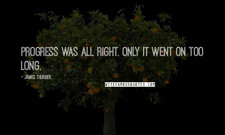 James Thurber Quotes: Progress was all right. Only it went on too long.