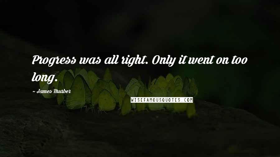 James Thurber Quotes: Progress was all right. Only it went on too long.