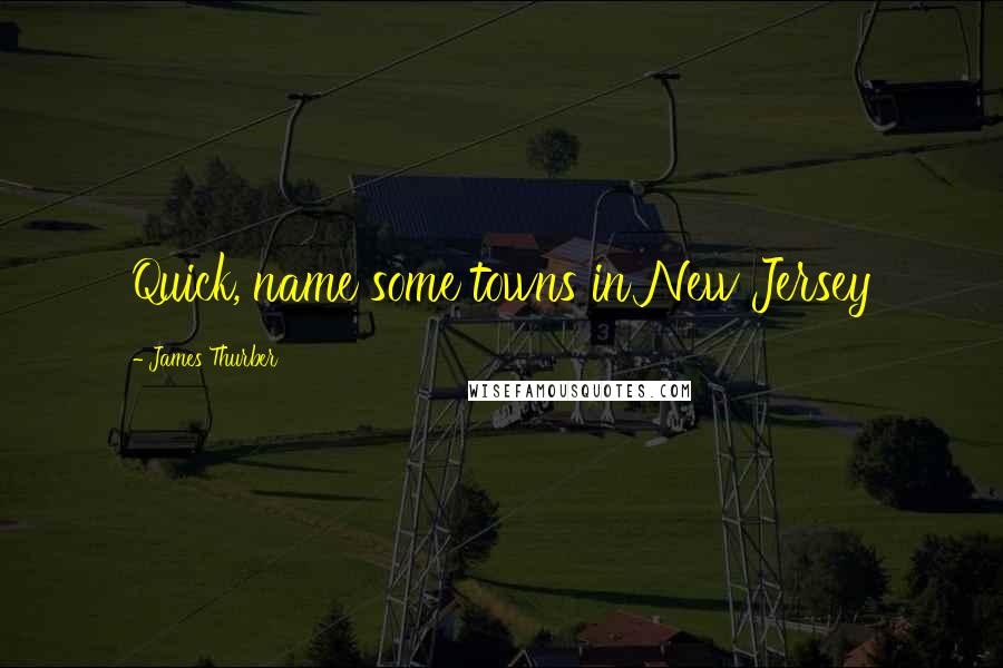 James Thurber Quotes: Quick, name some towns in New Jersey