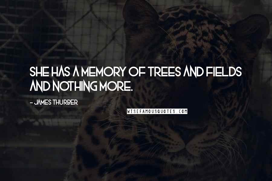 James Thurber Quotes: She has a memory of trees and fields and nothing more.