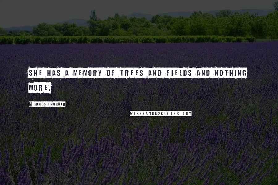 James Thurber Quotes: She has a memory of trees and fields and nothing more.