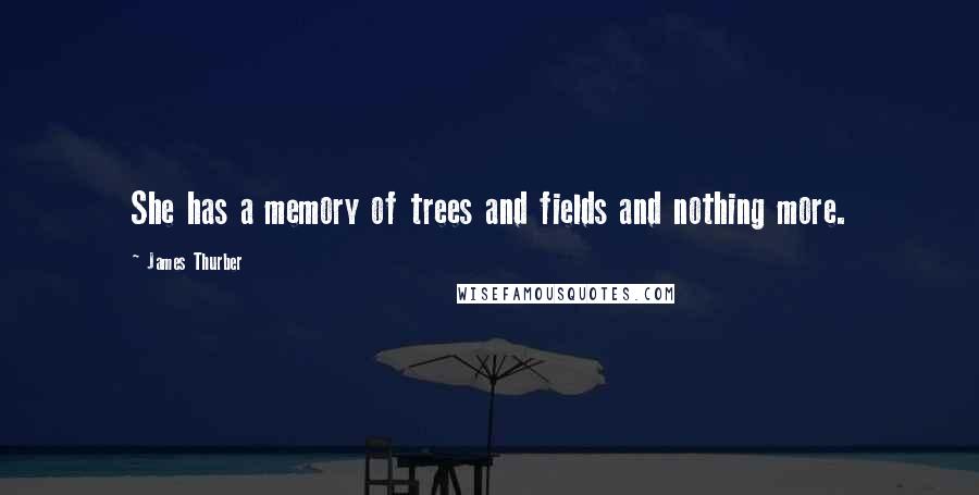 James Thurber Quotes: She has a memory of trees and fields and nothing more.