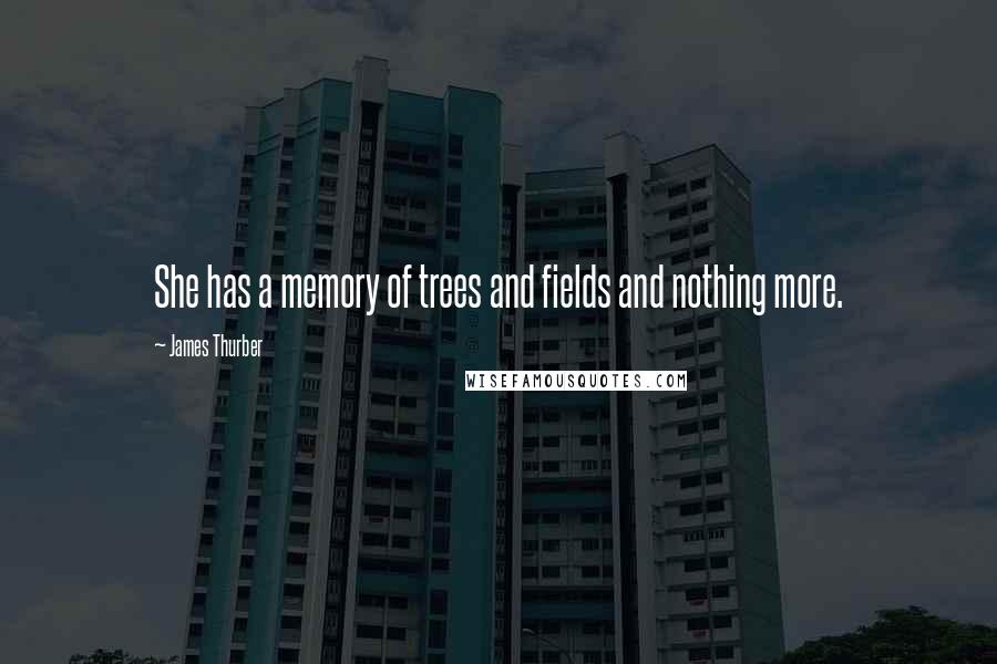 James Thurber Quotes: She has a memory of trees and fields and nothing more.