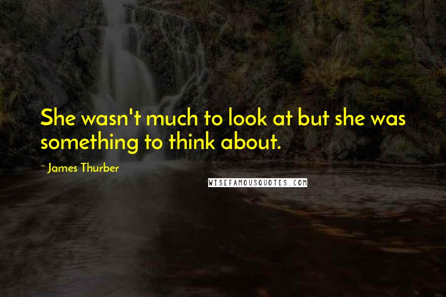 James Thurber Quotes: She wasn't much to look at but she was something to think about.