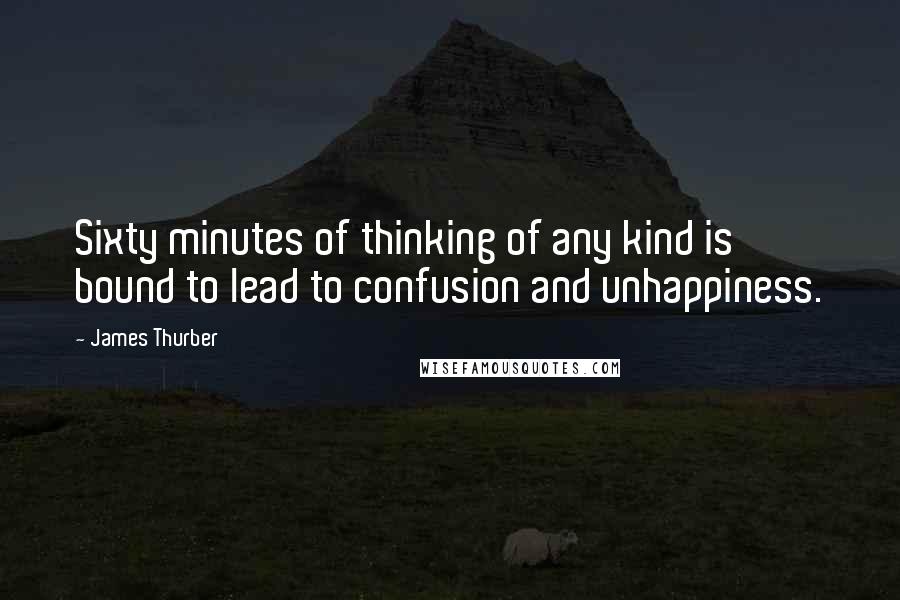 James Thurber Quotes: Sixty minutes of thinking of any kind is bound to lead to confusion and unhappiness.