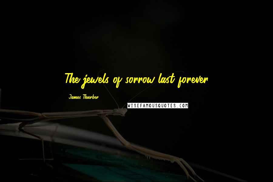James Thurber Quotes: The jewels of sorrow last forever