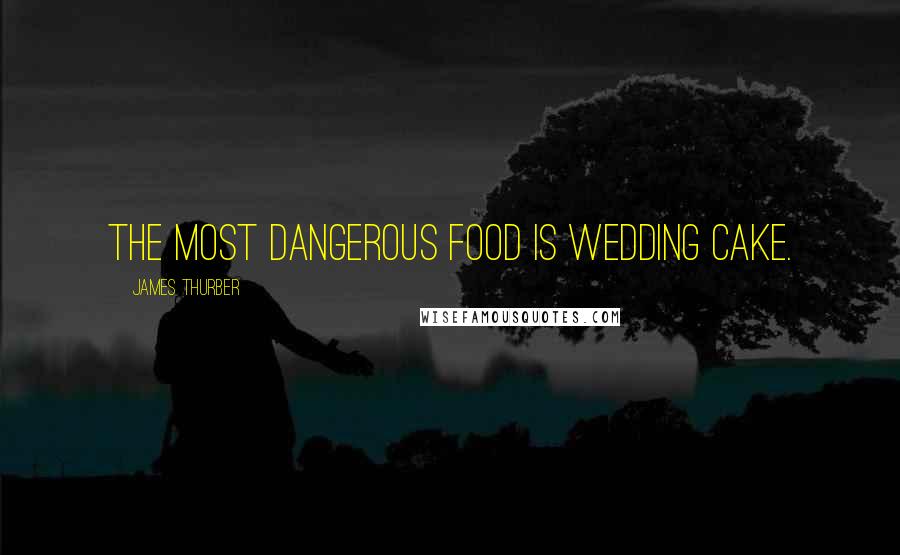 James Thurber Quotes: The most dangerous food is wedding cake.