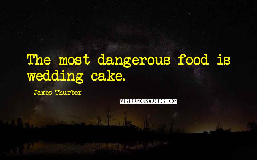 James Thurber Quotes: The most dangerous food is wedding cake.