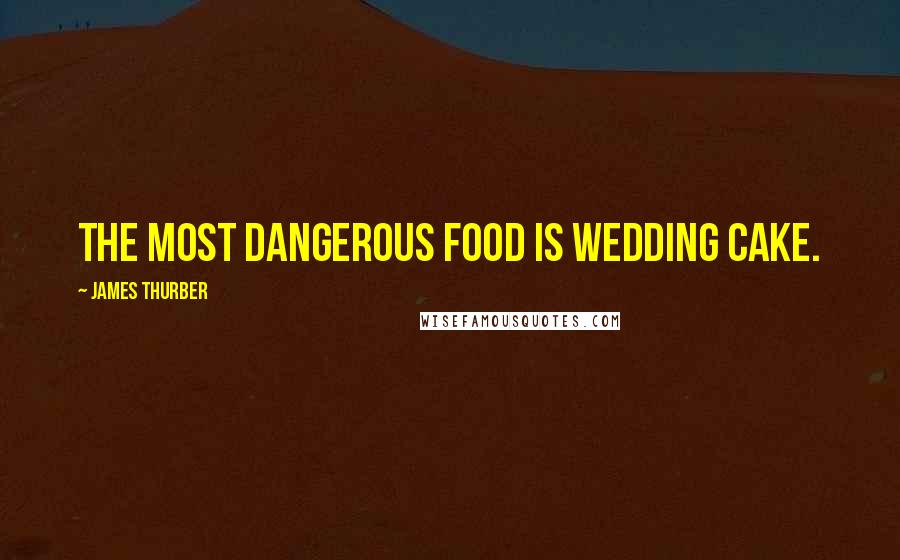 James Thurber Quotes: The most dangerous food is wedding cake.