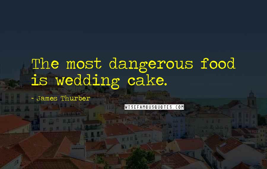 James Thurber Quotes: The most dangerous food is wedding cake.