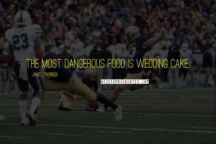 James Thurber Quotes: The most dangerous food is wedding cake.