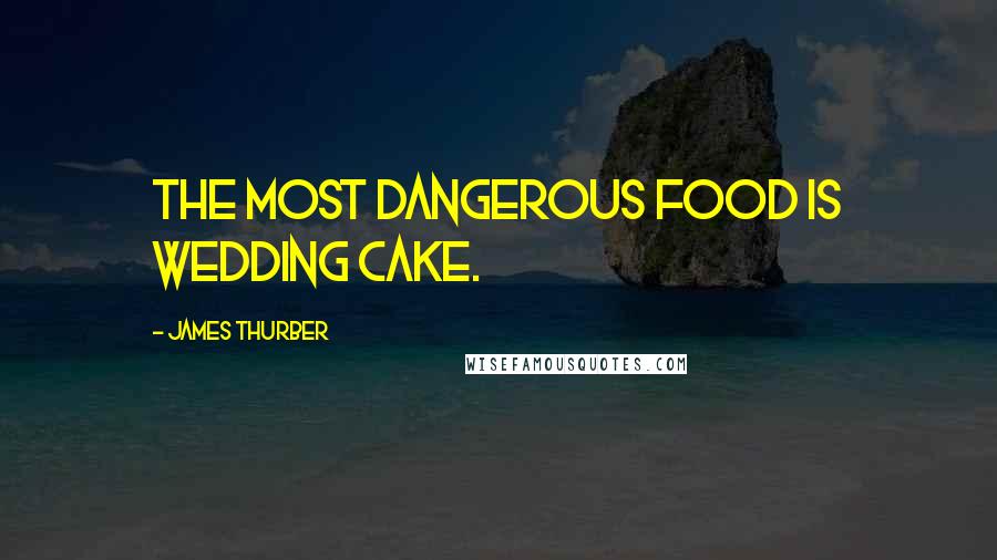 James Thurber Quotes: The most dangerous food is wedding cake.
