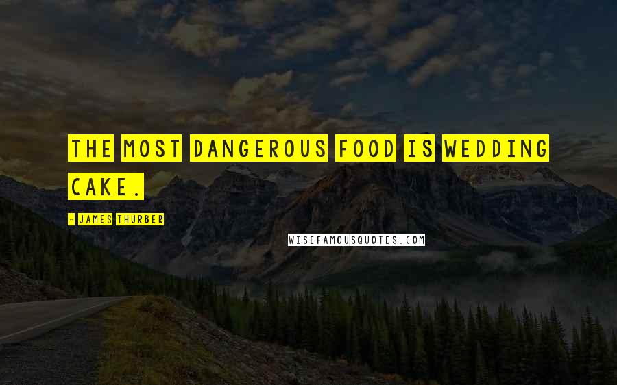 James Thurber Quotes: The most dangerous food is wedding cake.