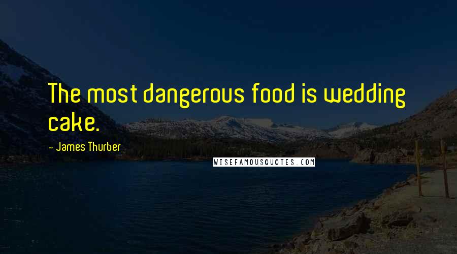James Thurber Quotes: The most dangerous food is wedding cake.
