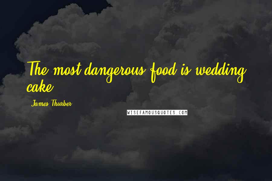 James Thurber Quotes: The most dangerous food is wedding cake.