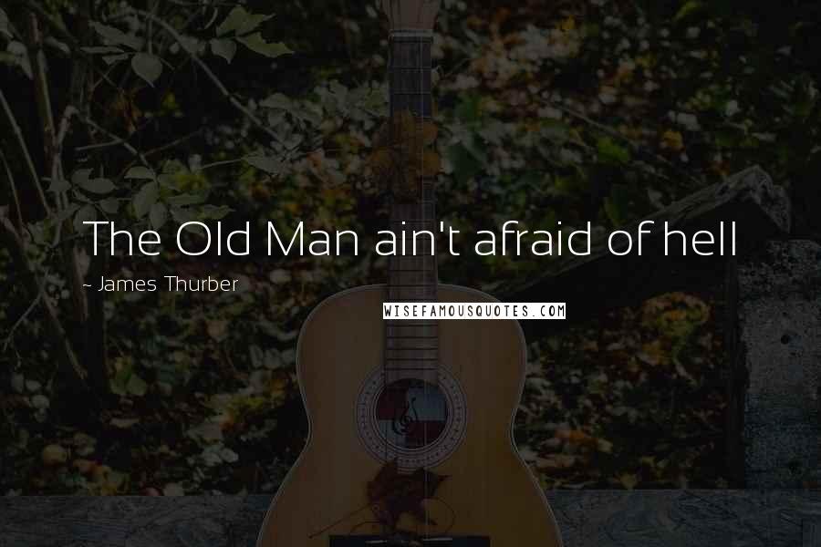 James Thurber Quotes: The Old Man ain't afraid of hell