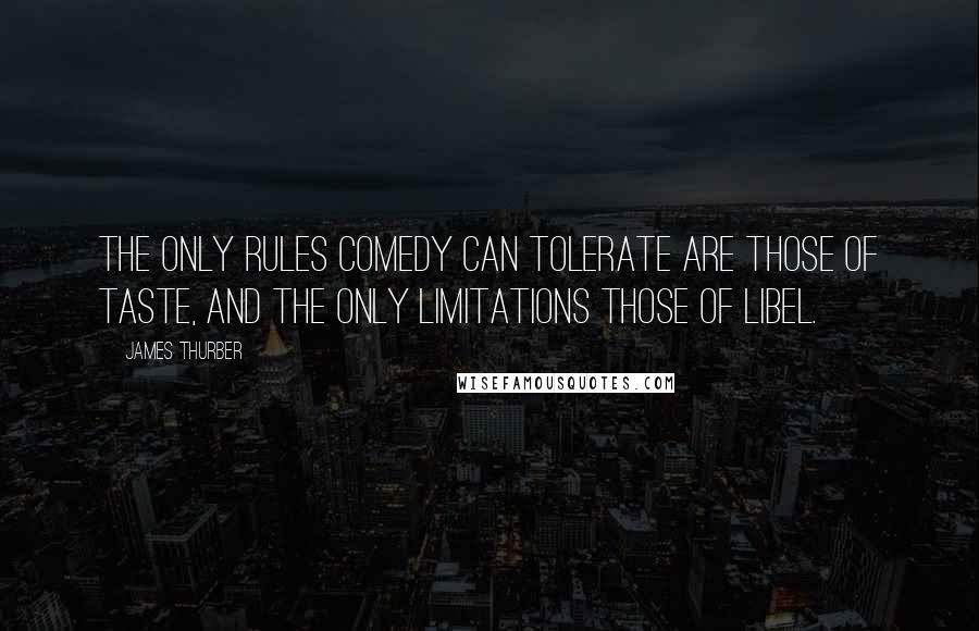 James Thurber Quotes: The only rules comedy can tolerate are those of taste, and the only limitations those of libel.