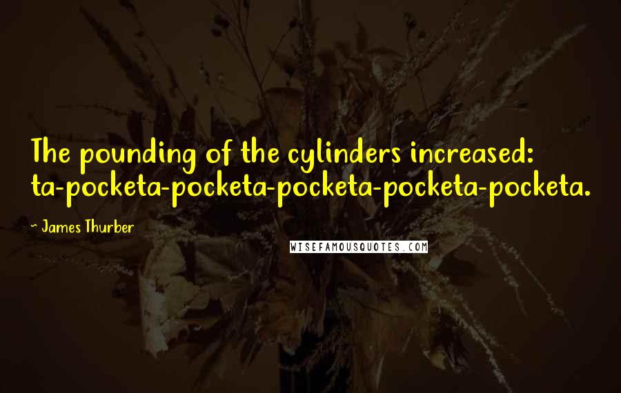 James Thurber Quotes: The pounding of the cylinders increased: ta-pocketa-pocketa-pocketa-pocketa-pocketa.