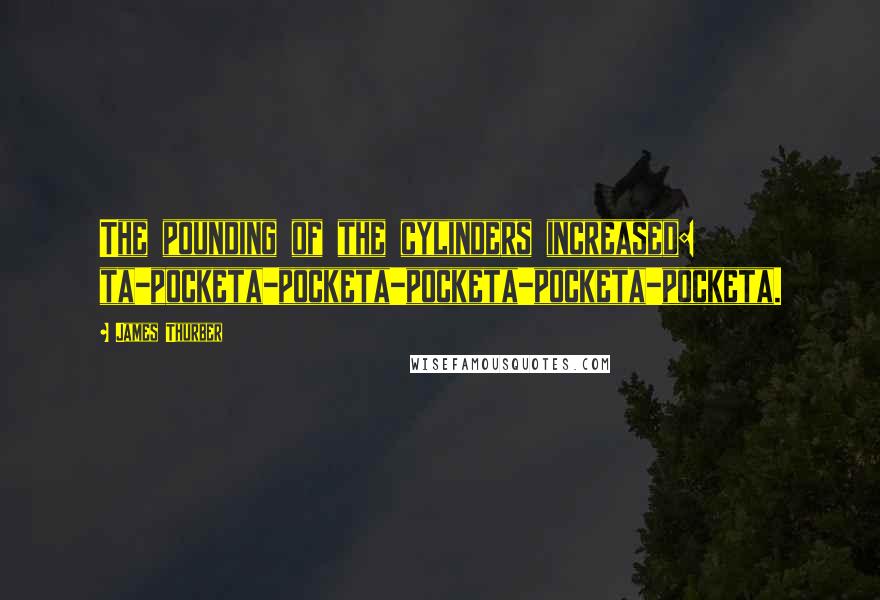 James Thurber Quotes: The pounding of the cylinders increased: ta-pocketa-pocketa-pocketa-pocketa-pocketa.