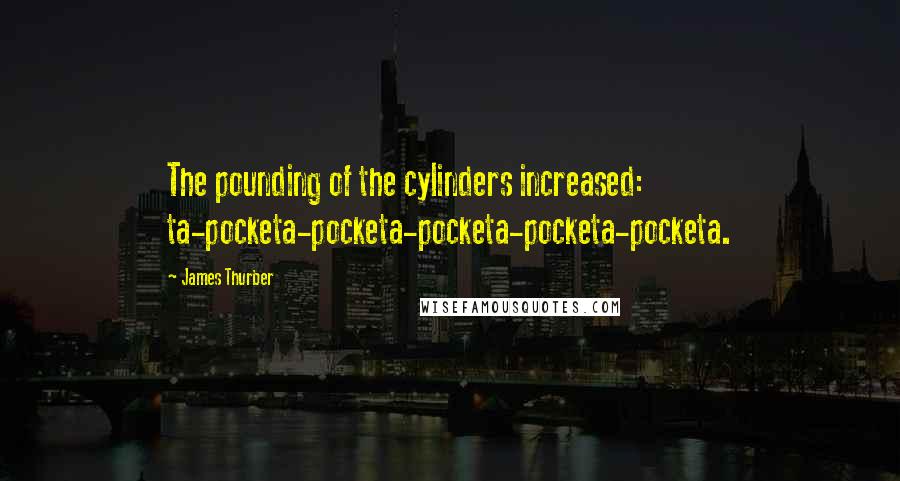 James Thurber Quotes: The pounding of the cylinders increased: ta-pocketa-pocketa-pocketa-pocketa-pocketa.
