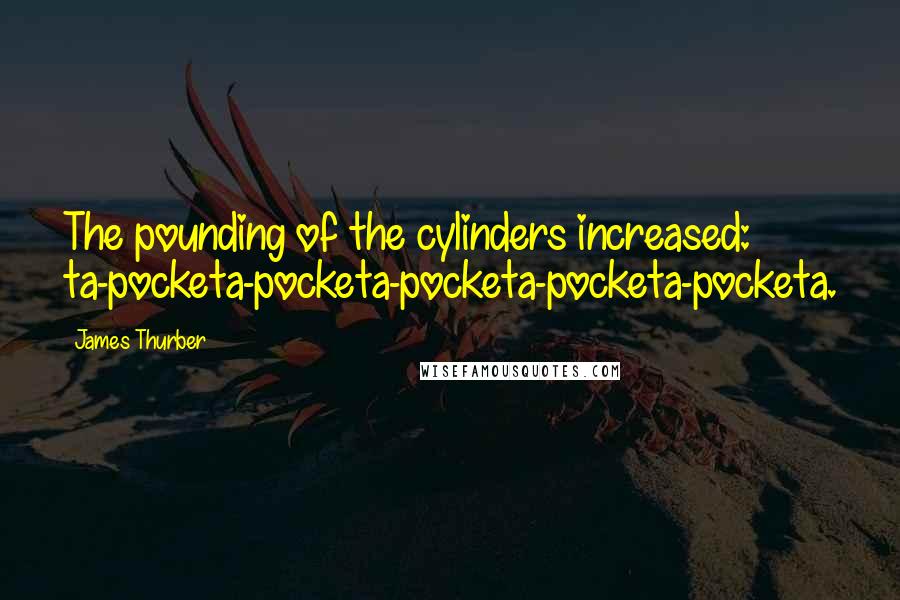 James Thurber Quotes: The pounding of the cylinders increased: ta-pocketa-pocketa-pocketa-pocketa-pocketa.