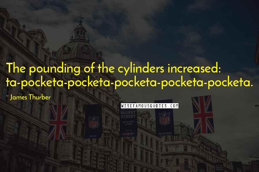 James Thurber Quotes: The pounding of the cylinders increased: ta-pocketa-pocketa-pocketa-pocketa-pocketa.