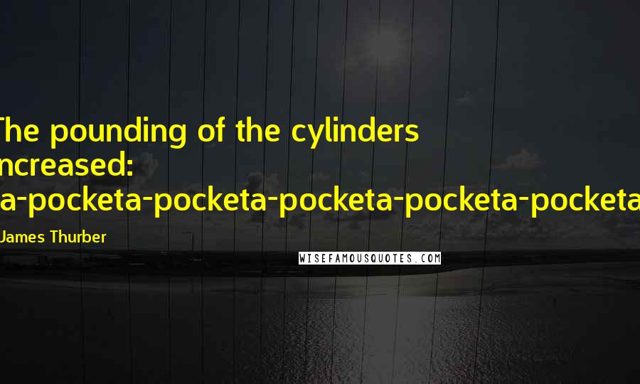 James Thurber Quotes: The pounding of the cylinders increased: ta-pocketa-pocketa-pocketa-pocketa-pocketa.
