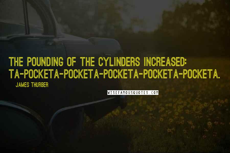 James Thurber Quotes: The pounding of the cylinders increased: ta-pocketa-pocketa-pocketa-pocketa-pocketa.