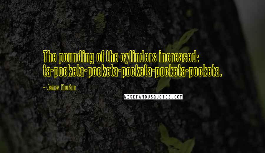 James Thurber Quotes: The pounding of the cylinders increased: ta-pocketa-pocketa-pocketa-pocketa-pocketa.