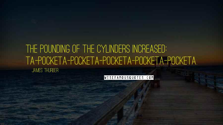 James Thurber Quotes: The pounding of the cylinders increased: ta-pocketa-pocketa-pocketa-pocketa-pocketa.