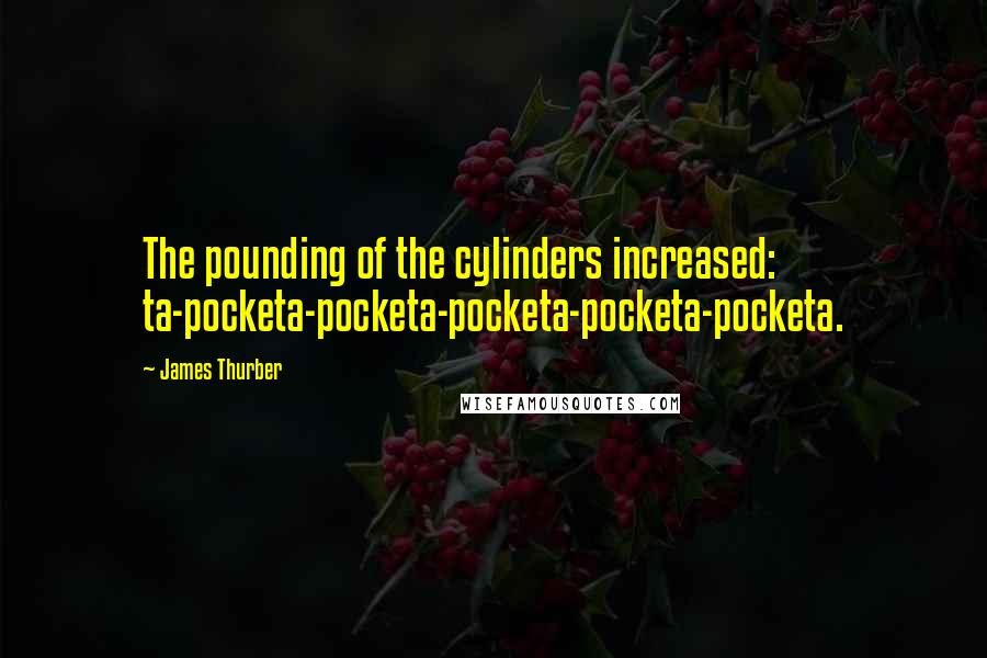 James Thurber Quotes: The pounding of the cylinders increased: ta-pocketa-pocketa-pocketa-pocketa-pocketa.