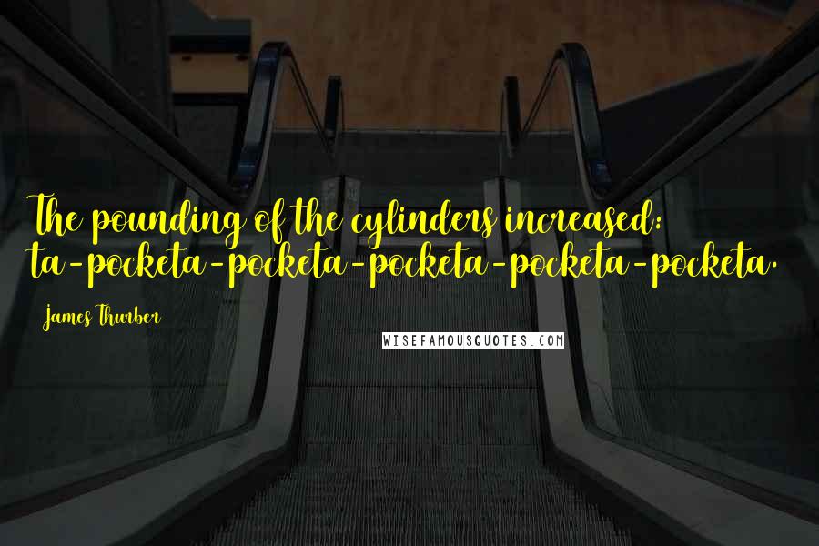 James Thurber Quotes: The pounding of the cylinders increased: ta-pocketa-pocketa-pocketa-pocketa-pocketa.