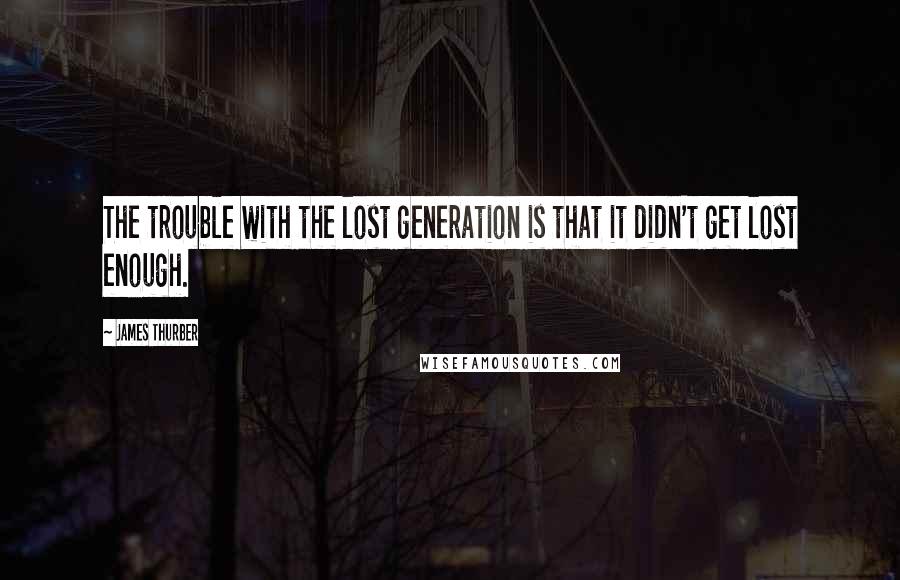James Thurber Quotes: The trouble with the lost generation is that it didn't get lost enough.