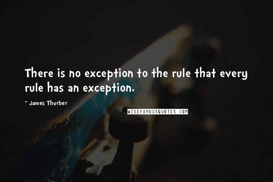 James Thurber Quotes: There is no exception to the rule that every rule has an exception.