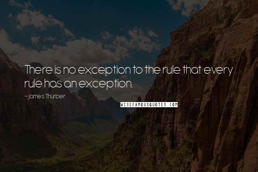 James Thurber Quotes: There is no exception to the rule that every rule has an exception.