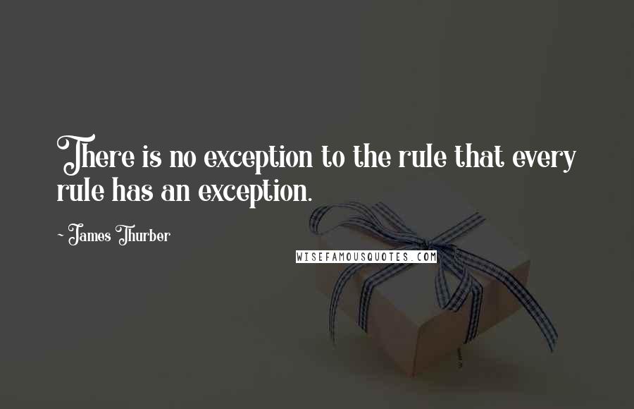 James Thurber Quotes: There is no exception to the rule that every rule has an exception.