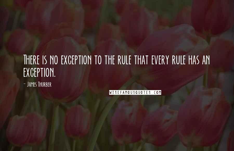 James Thurber Quotes: There is no exception to the rule that every rule has an exception.