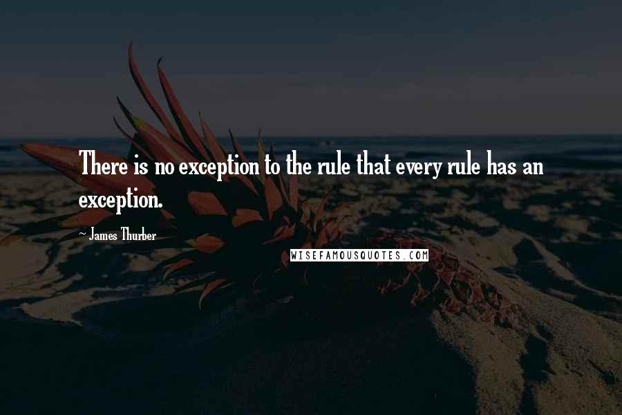 James Thurber Quotes: There is no exception to the rule that every rule has an exception.