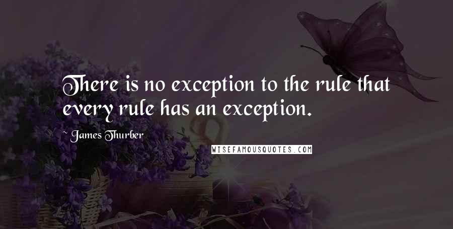 James Thurber Quotes: There is no exception to the rule that every rule has an exception.