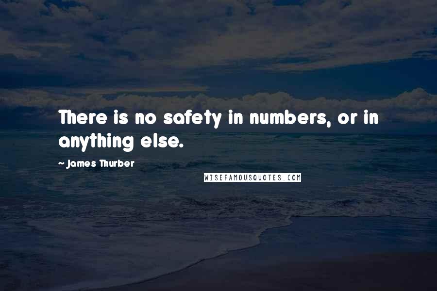 James Thurber Quotes: There is no safety in numbers, or in anything else.