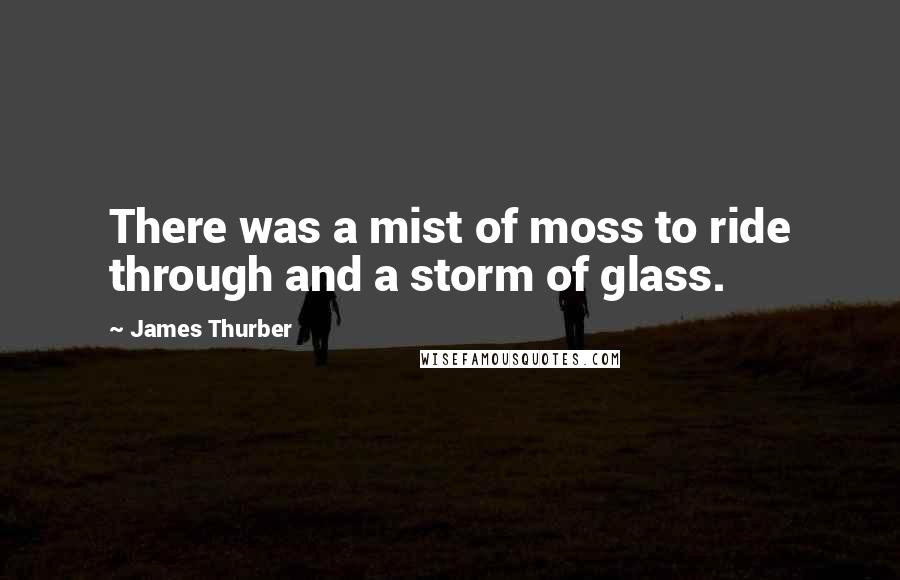 James Thurber Quotes: There was a mist of moss to ride through and a storm of glass.