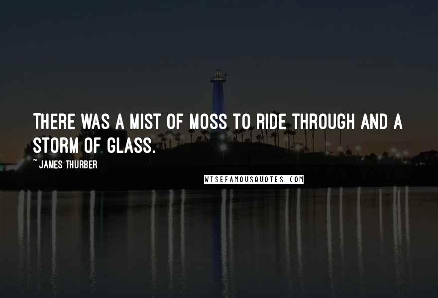 James Thurber Quotes: There was a mist of moss to ride through and a storm of glass.