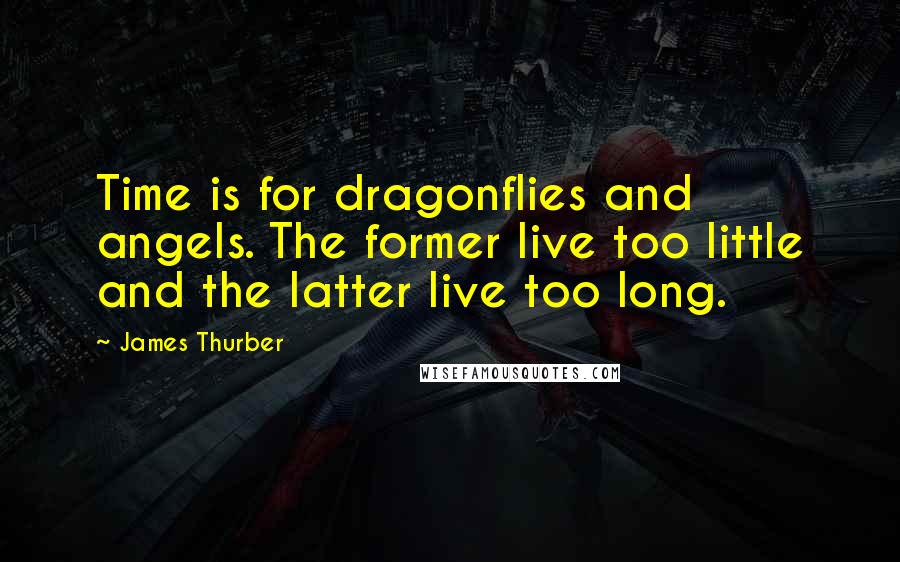 James Thurber Quotes: Time is for dragonflies and angels. The former live too little and the latter live too long.