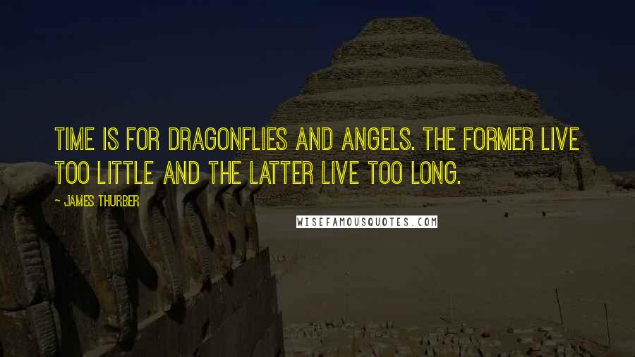 James Thurber Quotes: Time is for dragonflies and angels. The former live too little and the latter live too long.