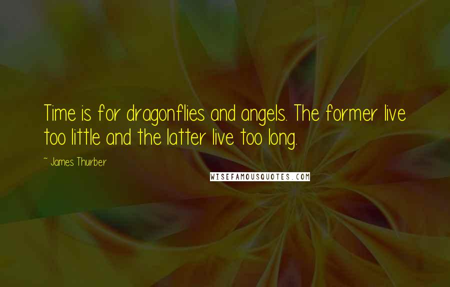 James Thurber Quotes: Time is for dragonflies and angels. The former live too little and the latter live too long.