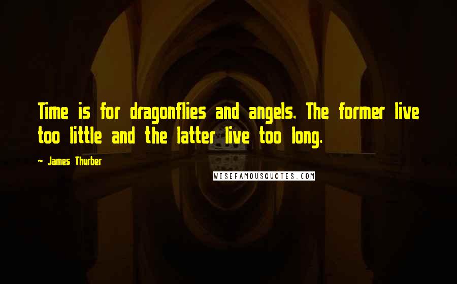 James Thurber Quotes: Time is for dragonflies and angels. The former live too little and the latter live too long.