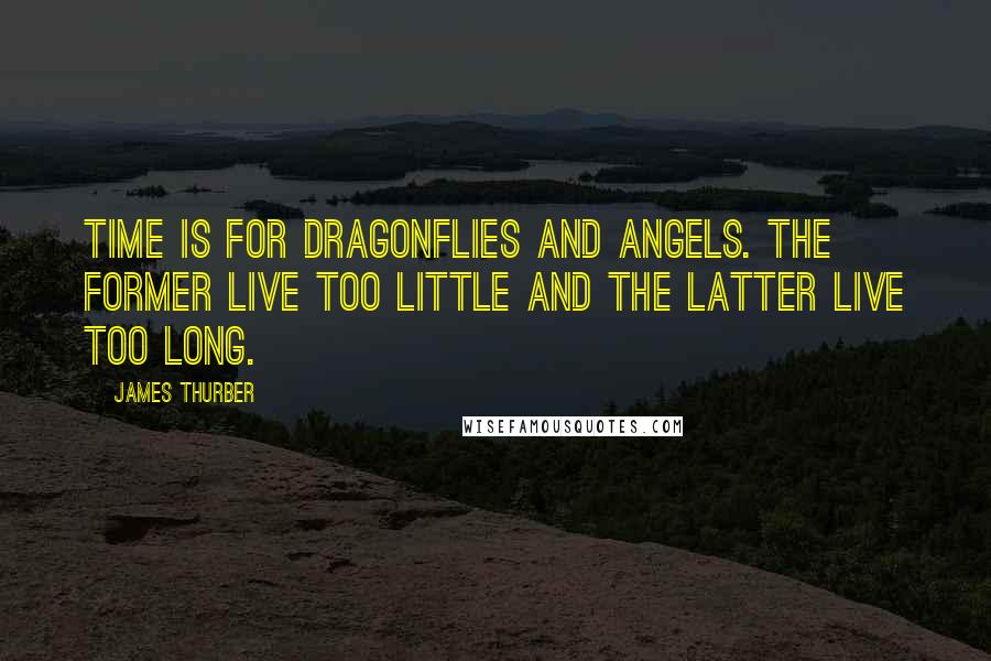 James Thurber Quotes: Time is for dragonflies and angels. The former live too little and the latter live too long.